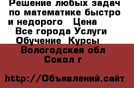 Решение любых задач по математике быстро и недорого › Цена ­ 30 - Все города Услуги » Обучение. Курсы   . Вологодская обл.,Сокол г.